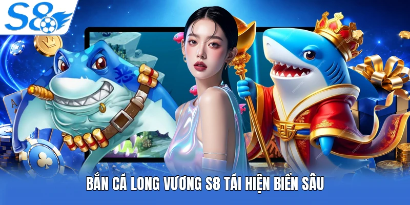 Bắn cá long vương S8 tái hiện biển sâu