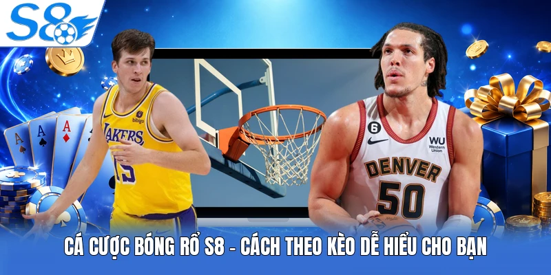 Cá Cược Bóng Rổ S8 - Cách Theo Kèo Dễ Hiểu Cho Bạn