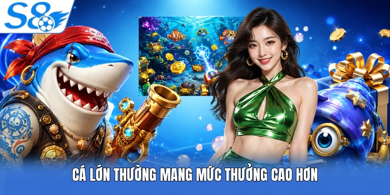 Cá lớn thường mang mức thưởng cao hơn