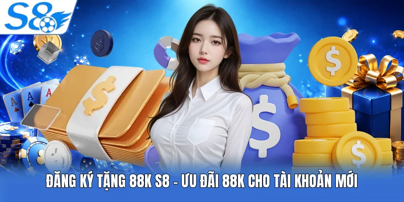 Đăng Ký Tặng 88k S8 - Ưu Đãi 88K Cho Tài Khoản Mới