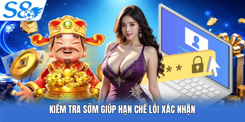 Kiểm tra sớm giúp hạn chế lỗi xác nhận