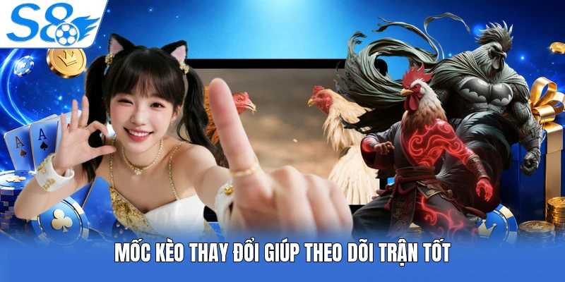 Mốc kèo thay đổi giúp theo dõi trận tốt