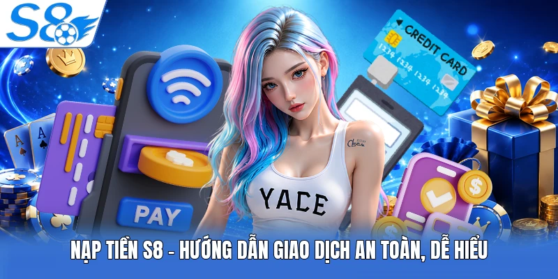 Nạp Tiền S8 - Hướng Dẫn Giao Dịch An Toàn, Dễ Hiểu