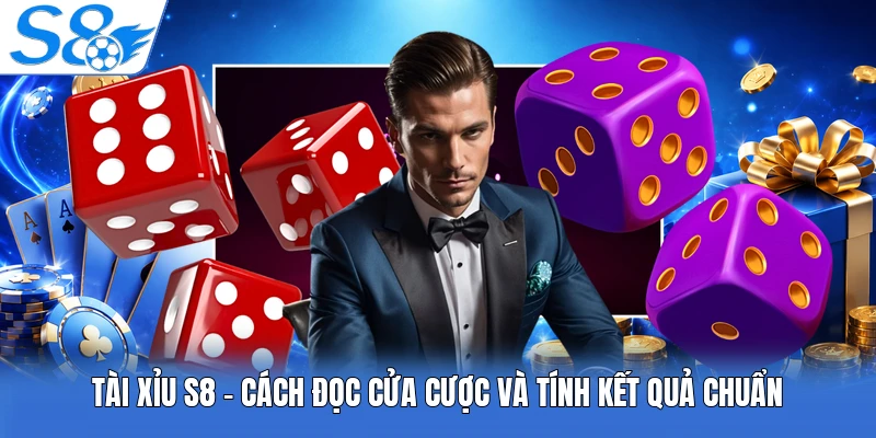 Tài Xỉu S8 - Cách Đọc Cửa Cược Và Tính Kết Quả Chuẩn