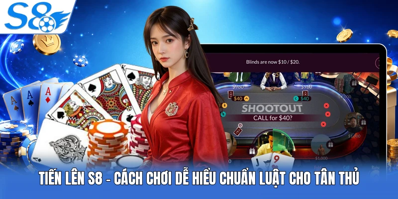 Tiến Lên S8 - Cách Chơi Dễ Hiểu Chuẩn Luật Cho Tân Thủ