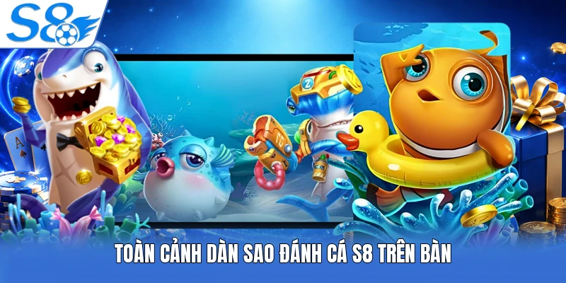 Toàn cảnh dàn sao đánh cá S8 trên bàn